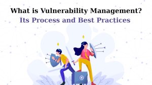 What is Vulnerability Management? Types, Process, Use Cases