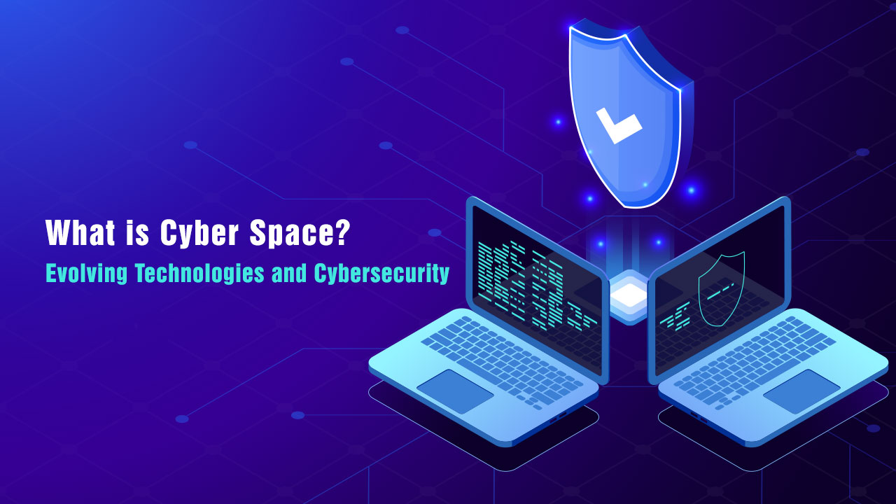 What is Cyber Space? Evolving Technologies and Cybersecurity