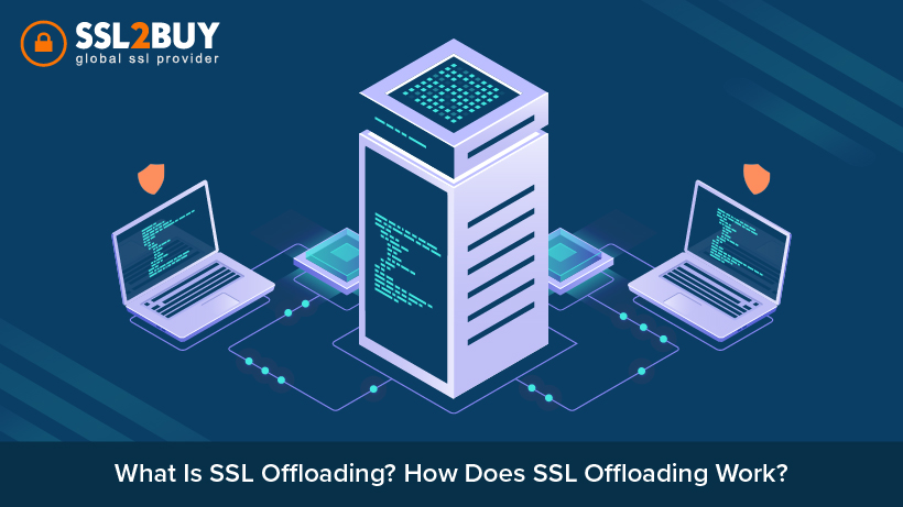 What Is SSL Offloading? How Does SSL Offloading Work?