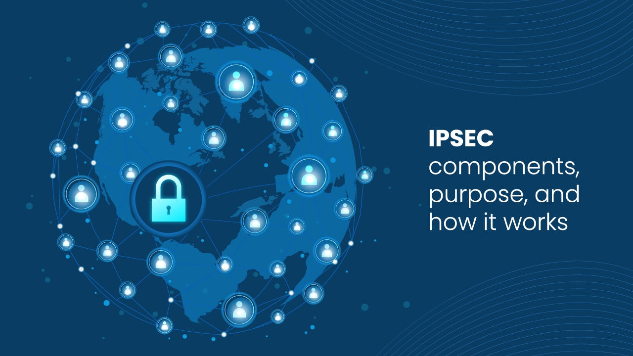 IPsec Components, Purpose, and How It Works